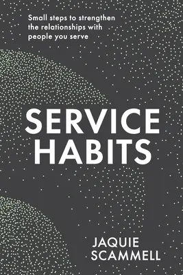 Návyky v oblasti služeb: Drobné kroky k posílení vztahů s lidmi, kterým sloužíte - Service Habits: Small steps to strengthen the relationships with people you serve