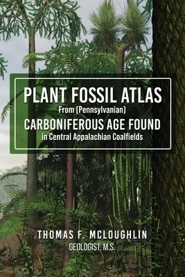 Atlas rostlinných fosilií z (pennsylvánského) KARBONOVÉHO VĚKU nalezených v centrálních apalačských uhelných revírech - Plant Fossil Atlas From (Pennsylvanian) CARBONIFEROUS AGE FOUND in Central Appalachian Coalfields