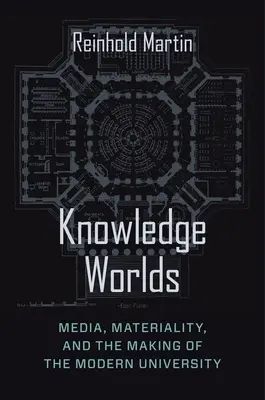 Světy vědění: Média, materialita a utváření moderní univerzity - Knowledge Worlds: Media, Materiality, and the Making of the Modern University