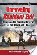 Rozplétání Resident Evilu: Eseje o složitém vesmíru her a filmů - Unraveling Resident Evil: Essays on the Complex Universe of the Games and Films