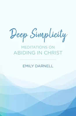Hluboká jednoduchost: Vyznání jednoduchosti: Rozjímání o setrvávání v Kristu - Deep Simplicity: Meditations on Abiding in Christ