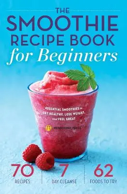Kniha smoothie receptů pro začátečníky: Kuchařka pro začátečníky: Základní smoothies pro zdraví, hubnutí a skvělý pocit - Smoothie Recipe Book for Beginners: Essential Smoothies to Get Healthy, Lose Weight, and Feel Great