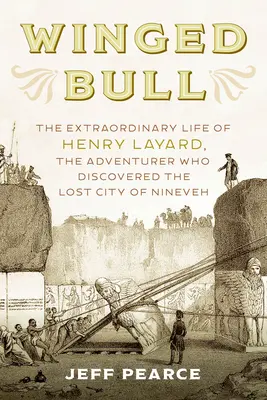 Okřídlený býk: Ztracené město Ninive: Neobyčejný život Henryho Layarda, dobrodruha, který objevil ztracené město Ninive - Winged Bull: The Extraordinary Life of Henry Layard, the Adventurer Who Discovered the Lost City of Nineveh