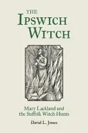 Čarodějnice z Ipswiche: Mary Lacklandová a hon na čarodějnice v Suffolku - The Ipswich Witch: Mary Lackland and the Suffolk Witch Hunts