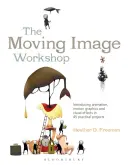 Dílna pohyblivých obrazů: Představení animace, pohyblivé grafiky a vizuálních efektů ve 45 praktických projektech - The Moving Image Workshop: Introducing Animation, Motion Graphics and Visual Effects in 45 Practical Projects