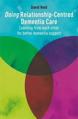 Doing Relationship-Centred Dementia Care (Péče o pacienty s demencí zaměřená na vztahy): Učení se od sebe navzájem pro lepší podporu při demenci - Doing Relationship-Centred Dementia Care: Learning from Each Other for Better Dementia Support