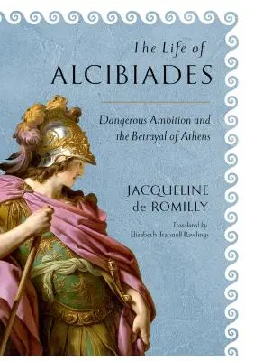 Život Alkibiadův: Nebezpečná ctižádost a zrada Athén - The Life of Alcibiades: Dangerous Ambition and the Betrayal of Athens
