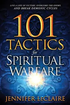 101 taktik pro duchovní boj: Vítězný život, překonání nepřítele a prolomení démonických cyklů. - 101 Tactics for Spiritual Warfare: Live a Life of Victory, Overcome the Enemy, and Break Demonic Cycles