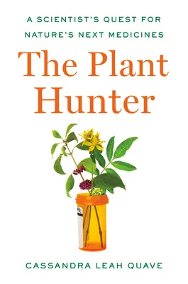 Lovec rostlin: Vědec hledá příští léky přírody - The Plant Hunter: A Scientist's Quest for Nature's Next Medicines