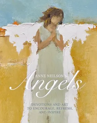 Andělé Anne Neilsonové: Neilsonová: Pobožnosti a umění pro povzbuzení, osvěžení a inspiraci (Devotions and Art to Encourage, Refresh, and Inspire) - Anne Neilson's Angels: Devotions and Art to Encourage, Refresh, and Inspire