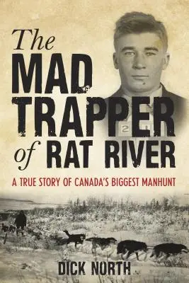 Šílený traper z Krysí řeky: Pravdivý příběh o největším kanadském lovu na člověka - Mad Trapper of Rat River: A True Story Of Canada's Biggest Manhunt