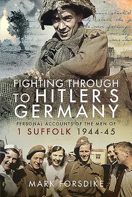 Probojovat se do Hitlerova Německa: Osobní výpovědi mužů z 1. sufolu 1944-45 - Fighting Through to Hitler's Germany: Personal Accounts of the Men of 1 Suffolk 1944-45