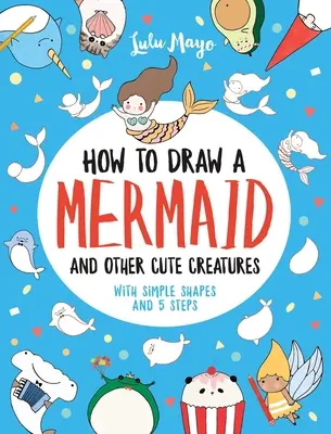 Jak nakreslit mořskou pannu a další roztomilé tvory pomocí jednoduchých tvarů v 5 krocích - How to Draw a Mermaid and Other Cute Creatures with Simple Shapes in 5 Steps