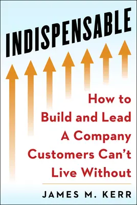 Nepostradatelní: Vybudujte a veďte společnost, bez které se zákazníci neobejdou - Indispensable: Build and Lead a Company Customers Can't Live Without