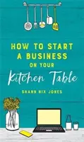 Jak začít podnikat na kuchyňském stole - How to Start a Business on Your Kitchen Table