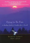 Umírání pro svobodu: Průvodce uzdravením pro rodiny po sebevraždě - Dying to Be Free: A Healing Guide for Families After a Suicide