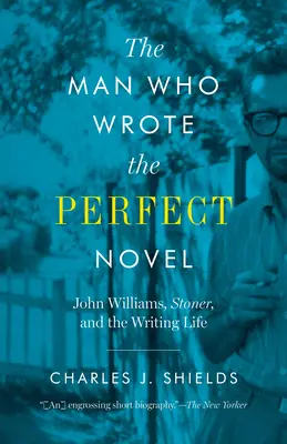 Muž, který napsal dokonalý román: John Williams, Stoner a spisovatelský život - The Man Who Wrote the Perfect Novel: John Williams, Stoner, and the Writing Life