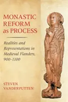 Klášterní reforma jako proces: Reálie a reprezentace ve středověkých Flandrech v letech 900-1100 - Monastic Reform as Process: Realities and Representations in Medieval Flanders, 900-1100