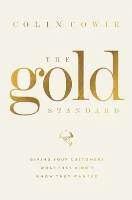 Zlatý standard: Dejte svým zákazníkům to, o čem nevěděli, že chtějí - The Gold Standard: Giving Your Customers What They Didn't Know They Wanted
