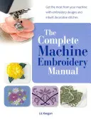Kompletní příručka strojového vyšívání - Využijte svůj stroj na maximum díky vyšívacím vzorům a vestavěným ozdobným stehům - Complete Machine Embroidery Manual - Get the Most from Your Machine with Embroidery Designs and Inbuilt Decorative Stitches