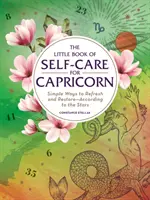 Malá kniha péče o sebe pro Kozorohy: Jednoduché způsoby, jak se osvěžit a obnovit - podle hvězd - The Little Book of Self-Care for Capricorn: Simple Ways to Refresh and Restore--According to the Stars