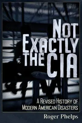 Ne tak docela CIA: Revidované dějiny moderních amerických katastrof - Not Exactly the CIA: A Revised History of Modern American Disasters
