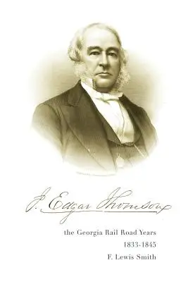 J. Edgar Thomson: Edgar Thomson: Georgia Rail Road, 1833 - 1845 - J. Edgar Thomson: The Georgia Rail Road Years, 1833 - 1845