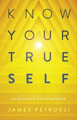 Poznej své pravé já: Vzorec pro zvýšení lidského vědomí - Know Your True Self: The Formula to Raise Human Consciousness