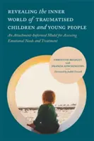 Odhalování vnitřního světa traumatizovaných dětí a mladých lidí: Vychází z modelu hodnocení emočních potřeb a léčby založeného na přístupu k dětem a dospělým - Revealing the Inner World of Traumatised Children and Young People: An Attachment-Informed Model for Assessing Emotional Needs and Treatment