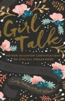 Girl Talk (Přepracované vydání): Dívčí řeči: Rozhovory matky s dcerou o biblickém ženství (nové vydání) - Girl Talk (Redesign): Mother-Daughter Conversations on Biblical Womanhood