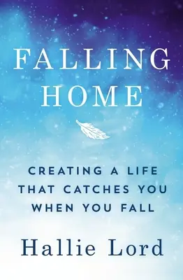 Pád domů: Jak si vytvořit život, který vás chytí, když padáte - Falling Home: Creating a Life That Catches You When You Fall