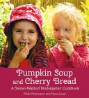 Dýňová polévka a třešňový chléb: Steiner-Waldorfská kuchařka pro mateřské školy - Pumpkin Soup and Cherry Bread: A Steiner-Waldorf Kindergarten Cookbook