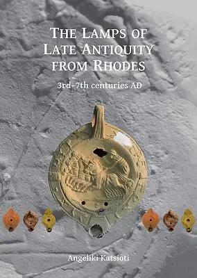 Pozdně antické lampy z Rhodu: Z Rhodosu: 3.-7. stol. př. n. l. - The Lamps of Late Antiquity from Rhodes: 3rd-7th Centuries Ad