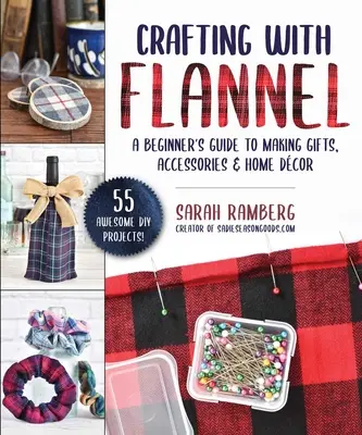 Crafting with Flannel: Flanel: Průvodce začátečníka výrobou dárků, doplňků a bytových dekorací - Crafting with Flannel: A Beginner's Guide to Making Gifts, Accessories & Home Dcor