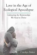 Láska ve věku ekologické apokalypsy: Pěstování vztahů, které potřebujeme k prosperitě - Love in the Age of Ecological Apocalypse: Cultivating the Relationships We Need to Thrive
