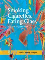 Kouření cigaret, konzumace skla: Vzpomínky psycholožky - Smoking Cigarettes, Eating Glass: A Psychologist's Memoir