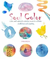 Barvy duše - Desetitýdenní kurz malování akvarelem ke kultivaci pozornosti a kreativity - Soul Color - A Ten Week Watercolor Painting Course to Cultivate Mindfulness and Creativity