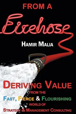 Z požární nádrže: Vycházejte z rychlého, divokého a prosperujícího světa strategického a manažerského poradenství. - From a Firehose: Deriving Value from the Fast, Fierce & Flourishing World of Strategy & Management Consulting