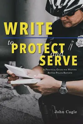 Pište, abyste chránili a sloužili: Praktický průvodce pro lepší psaní policejních zpráv - Write to Protect and Serve: A Practical Guide for Writing Better Police Reports