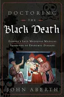 Lékařství černé smrti: Lékařská reakce středověké Evropy na mor: černá magie a lékařská krize v Evropě - Doctoring the Black Death: Medieval Europe's Medical Response to Plague
