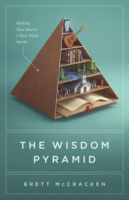 Pyramida moudrosti: Pyramida pravdy: Jak nasytit svou duši ve světě, který se stal postpravdou? - The Wisdom Pyramid: Feeding Your Soul in a Post-Truth World