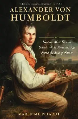 Alexander von Humboldt: Jak nejslavnější vědec romantického věku našel duši přírody - Alexander Von Humboldt: How the Most Famous Scientist of the Romantic Age Found the Soul of Nature