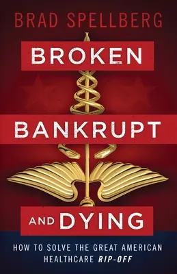 Zlomení, bankrot a umírání: Jak vyřešit velkou americkou loupež ve zdravotnictví? - Broken, Bankrupt, and Dying: How to Solve the Great American Healthcare Rip-off