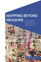 Mapování nad rámec: Umění, kartografie a prostor globální modernity: Jak se měří a jak to vypadá. - Mapping Beyond Measure: Art, Cartography, and the Space of Global Modernity