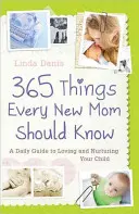 365 věcí, které by měla vědět každá novopečená maminka: Průvodce každodenní láskou a péčí o dítě - 365 Things Every New Mom Should Know: A Daily Guide to Loving and Nurturing Your Child