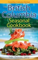 Sezónní kuchařka Britské Kolumbie - Historie, folklór a recepty s nádechem - British Columbia Seasonal Cookbook, The - History, Folklore & Recipes with a Twist