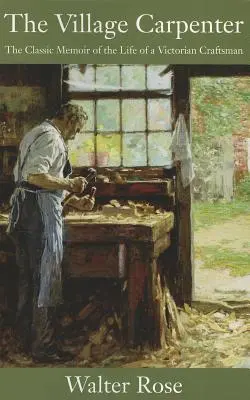Vesnický tesař: Klasické vzpomínky na život viktoriánského řemeslníka - The Village Carpenter: The Classic Memoir of the Life of a Victorian Craftsman
