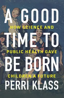 Dobrý čas se narodit: Jak věda a veřejné zdravotnictví daly dětem budoucnost - A Good Time to Be Born: How Science and Public Health Gave Children a Future