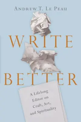 Pište lépe: Celoživotní editor o řemesle, umění a spiritualitě - Write Better: A Lifelong Editor on Craft, Art, and Spirituality