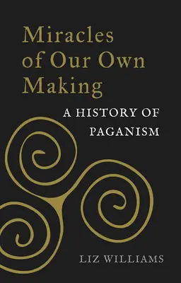 Zázraky, které jsme si sami vytvořili: Dějiny pohanství - Miracles of Our Own Making: A History of Paganism